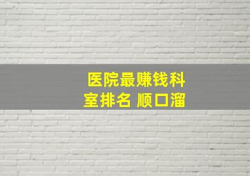 医院最赚钱科室排名 顺口溜